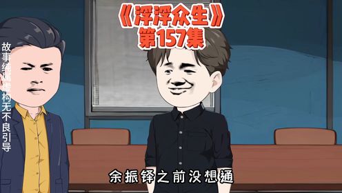 第157集：徐光明自认为又抓到了搬倒刘浮生的机会 