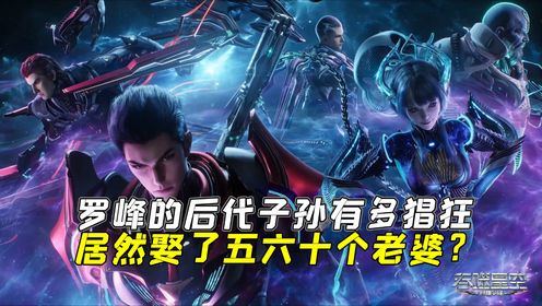 吞噬星空：罗峰的后代子孙有多猖狂，竟然娶了五六十个老婆？