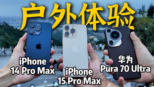 iPhone16 Pro Max、15 Pro Max和华为Pura70 Ultra户外使用体验对比