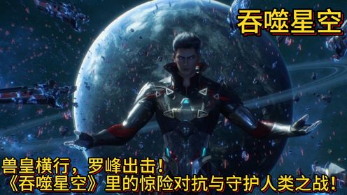 兽皇横行,罗峰出击!《吞噬星空》里的惊险对抗与守护人类之战!_高清1080P在线观看平台_腾讯视频