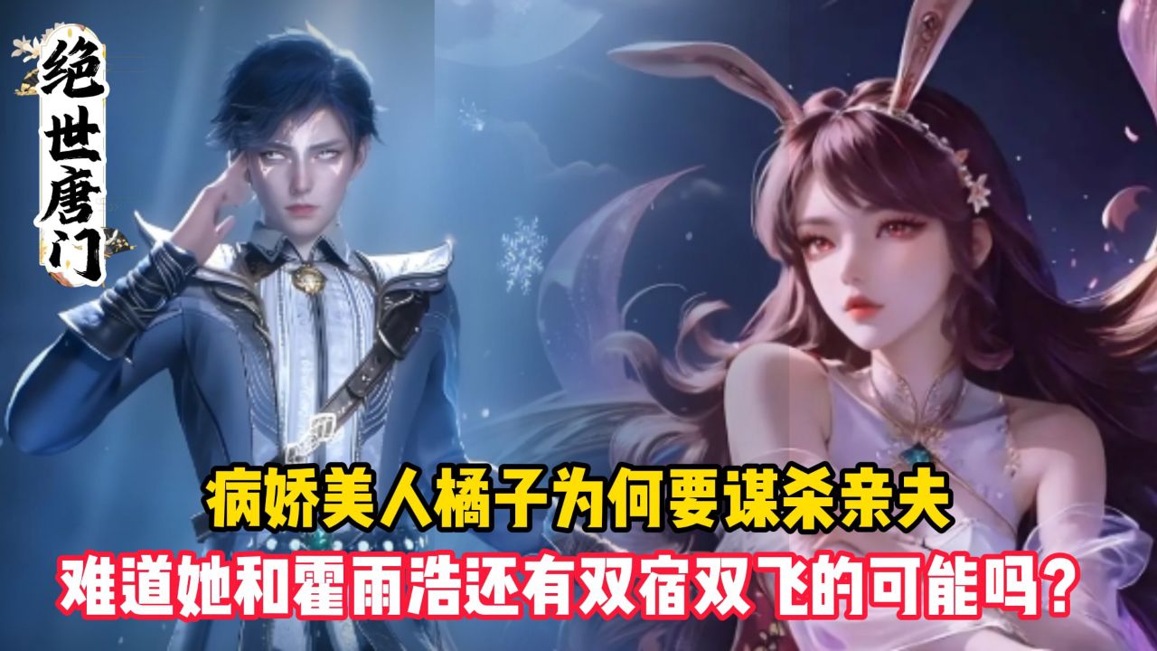 绝世唐门：病娇美人橘子为何要谋杀亲夫？难道她和霍雨浩还有双宿双飞的可能吗？_高清1080P在线观看平台_腾讯视频