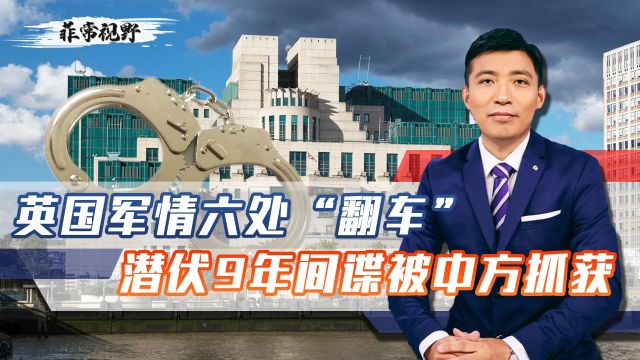 英国军情六处“翻车”,潜伏9年间谍被中方抓获,情报网遭受重挫