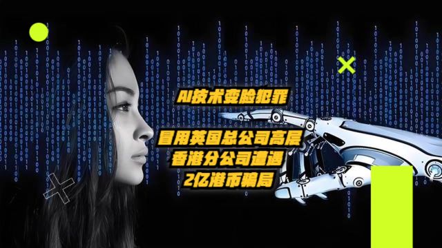 AI技术变脸犯罪:冒用英国总公司高层,香港分公司遭2亿港币骗局