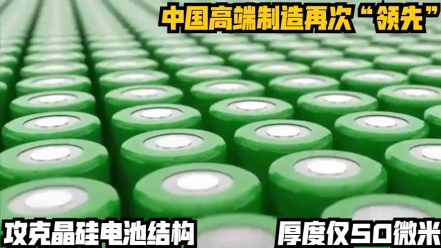 中国高端制造再次“领先”,攻克晶硅电池结构,厚度仅50微米