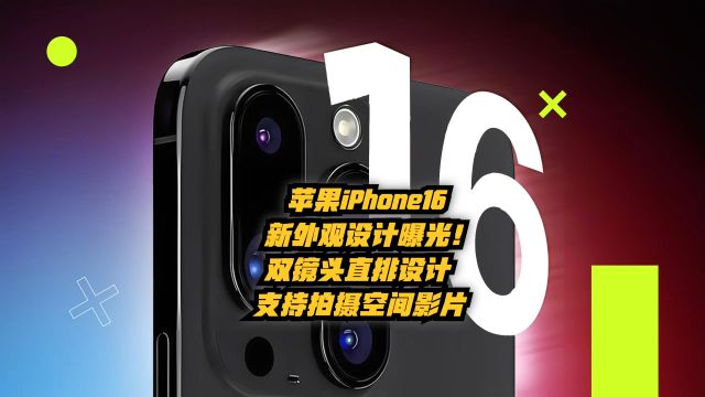 苹果iPhone16新外观设计曝光!双镜头直排设计,支持拍摄空间影片!