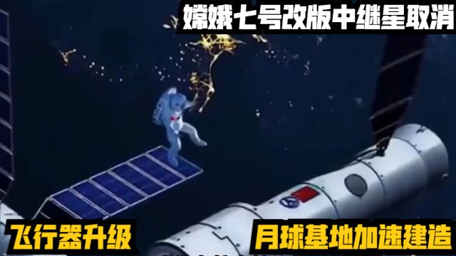 嫦娥七号改版,中继星取消飞行器升级,月球基地加速建造