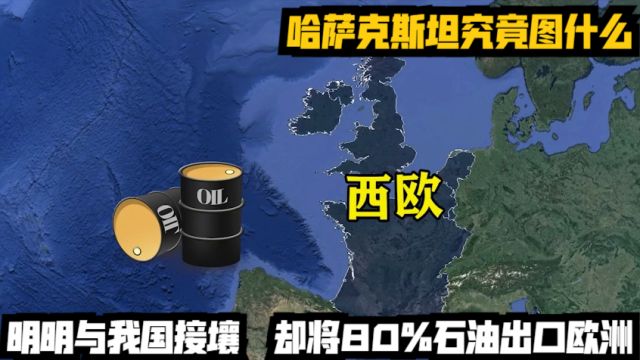 明明与我国接壤,却将80%石油出口欧洲,哈萨克斯坦究竟图什么?