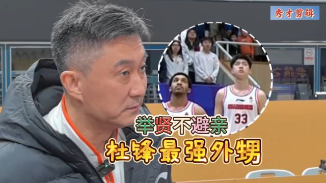 举贤不避亲!杜锋“外甥军团”最强战将一战成名,还有人质疑吗?