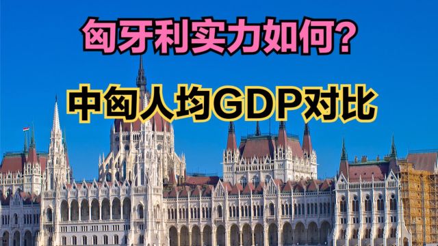 中匈建立新时代全天候全面战略伙伴关系,匈牙利实力如何?人均GDP对比