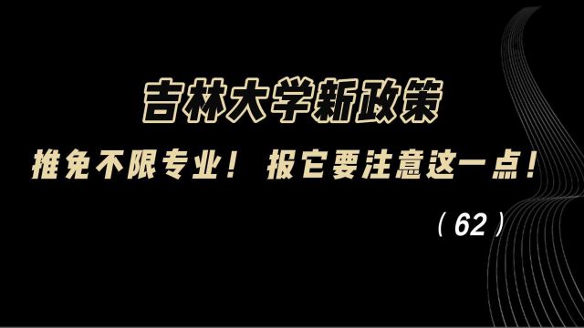 教育观察:吉林大学新政策, 推免不限专业! 报它要注意这一点!