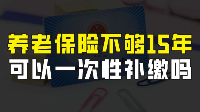 到了60岁,养老保险没有缴够15年,可以一次性补缴吗?