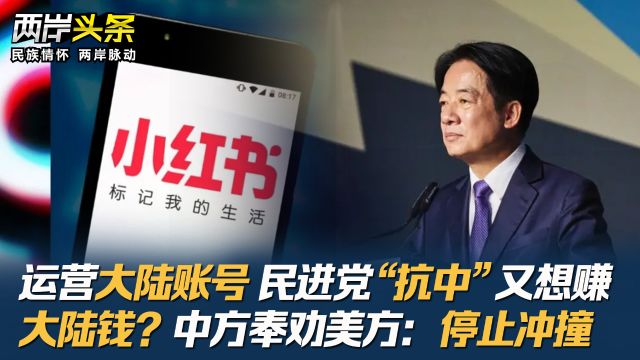 运营大陆账号 民进党“抗中”又想赚大陆钱?中方奉劝美方:停止冲撞