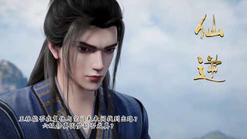 仙逆原著深度解析:王林能否在复仇与宗门未来间找到出路?六级修真国梦能否成真?_高清1080P在线观看平台_腾讯视频