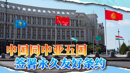 中国和中亚五国签署永久友好条约,有什么意义?_高清1080P在线观看平台_腾讯视频