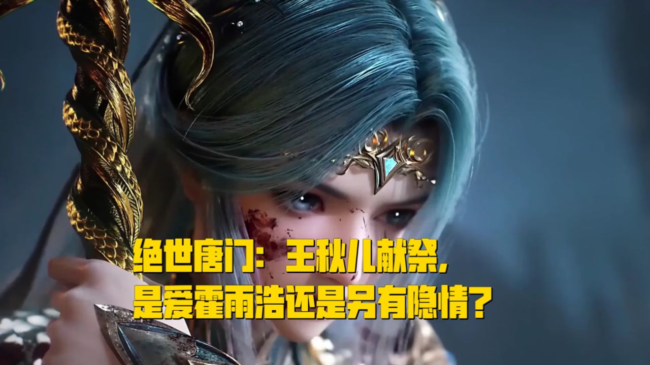 绝世唐门：王秋儿献祭，是爱霍雨浩还是另有隐情？_高清1080P在线观看平台_腾讯视频