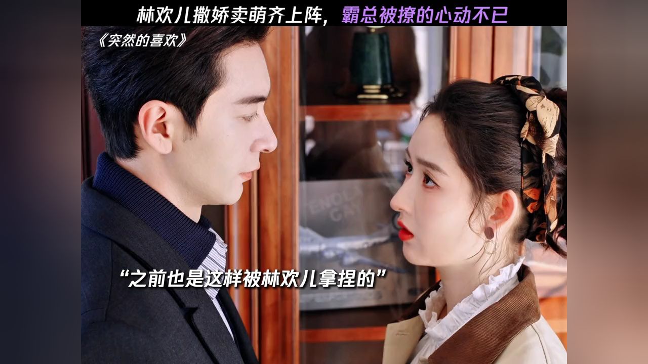 林欢儿撒娇卖萌齐上阵,霸总被撩的心动不已#突然的喜欢#王玉雯#陈星旭_高清1080P在线观看平台_腾讯视频