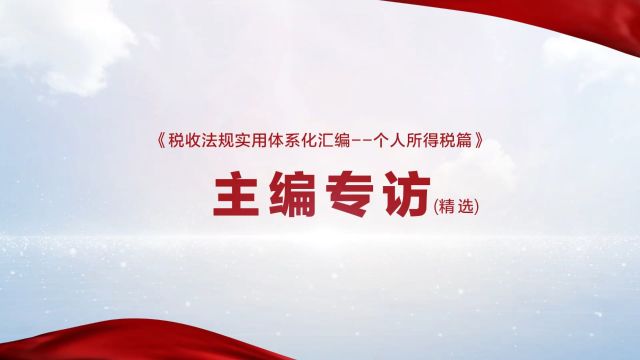 《税收法规实用体系化汇编——个人所得税篇》主编专访精选