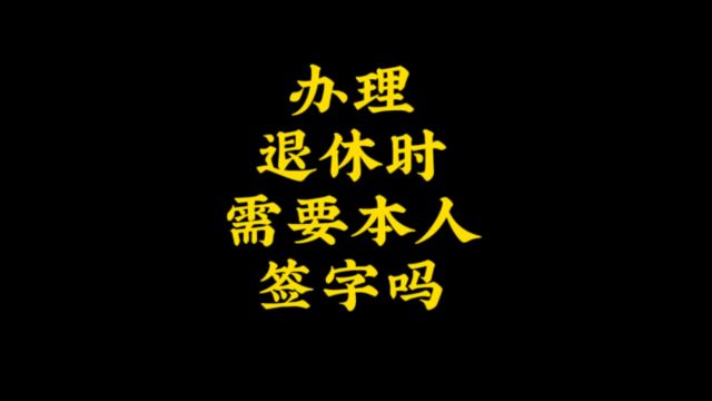 退休时需要本人签字吗