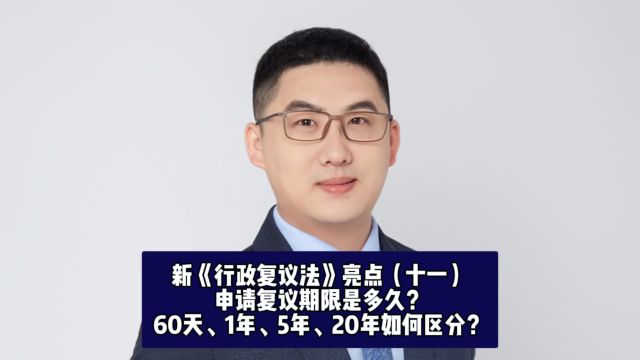 新《行政复议法》亮点(十一):申请复议期限是多久?60天、1年、5年、20年如何区分?