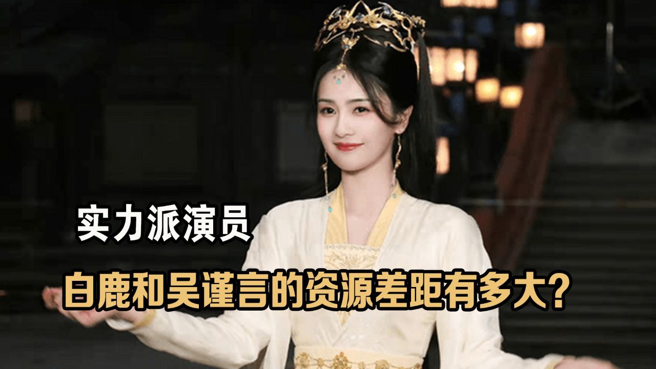 同样都是于正力捧的女主, 白鹿吴谨言的资源差距有多大?