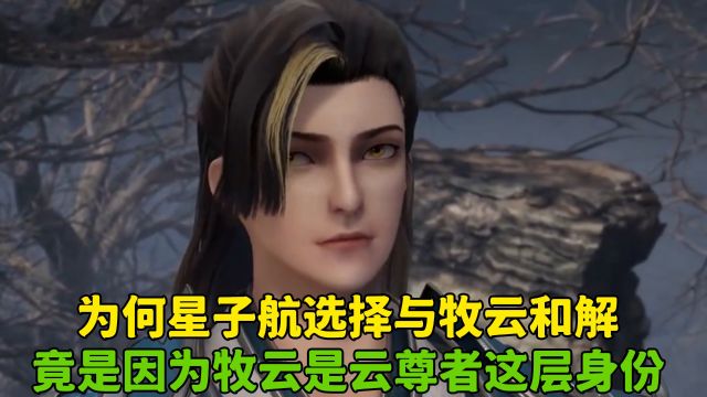 无上神帝:为何星子航选择与牧云和解?竟是因为牧云是云尊者这层身份!