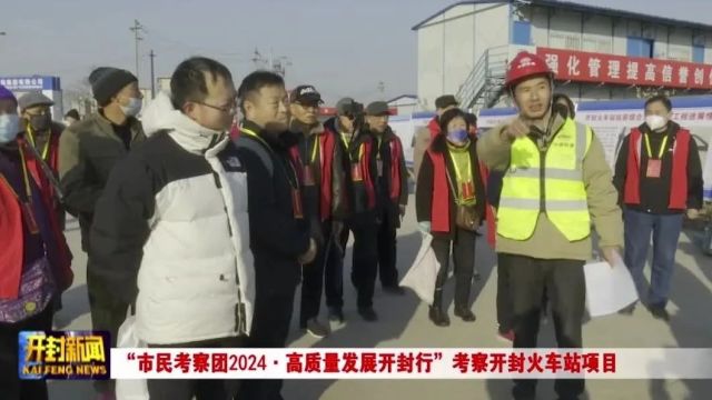 “市民考察团2024ⷩ똨𔨩‡发展开封行”考察开封火车站项目