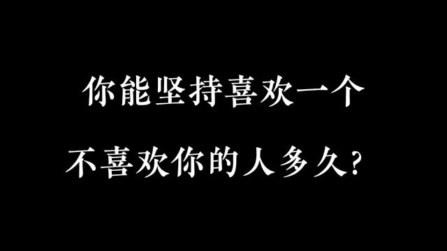 你能坚持喜欢一个不喜欢你的人多久?