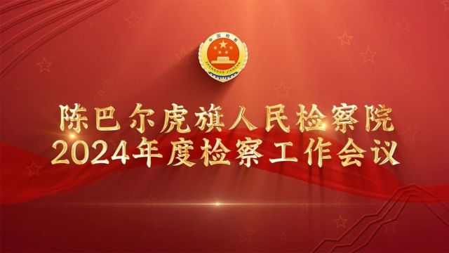 薪火赓续 奋斗以成 陈巴尔虎旗人民检察院召开2024年度检察工作会议