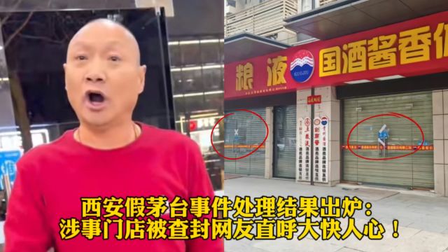 西安假茅台事件处理结果出炉:涉事门店被查封网友直呼大快人心!