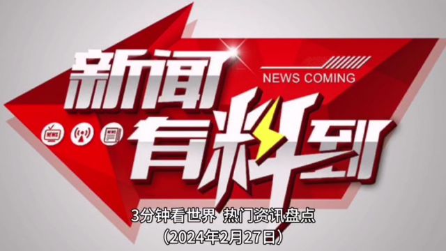 3分钟看世界,热门资讯盘点(2024年2月27日)