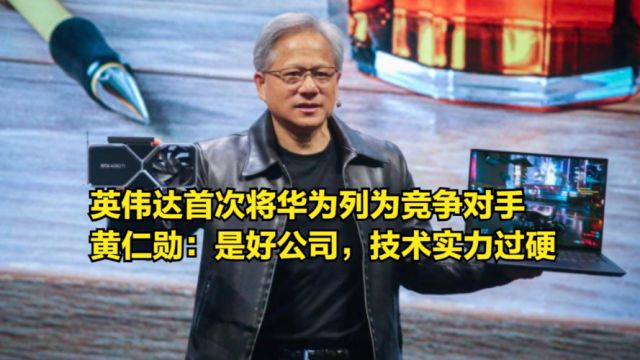 英伟达首次将华为列为竞争对手,黄仁勋:是好公司,技术实力过硬