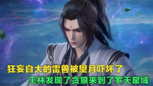 仙逆:狂妄自大的雷兽被望月吓坏了,王林发现了贪狼来到了罗天星域