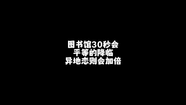 图书馆30秒会平等的降临异地恋则会加倍