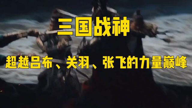 三国战神超越吕布、关羽、张飞的力量巅峰