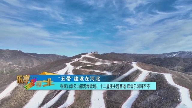 “五带”建设在河北|张家口翠云山银河滑雪场:十二星座主题赛道 娱雪乐园嗨不停