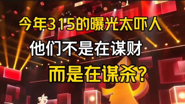 今年315的曝光太吓人,他们不是在谋财,而是在谋杀?