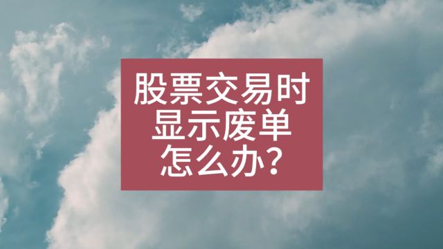 股票交易的时候,废单是什么原因?证券交易的时候,废单是什么原因?股票交易时,废单问题如何解决?