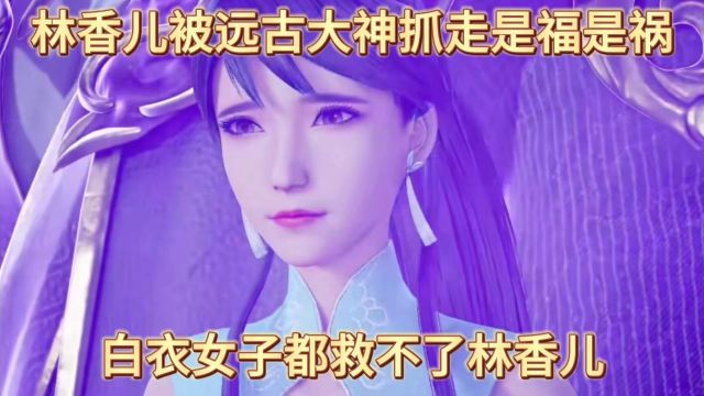 万界独尊:林香儿被远古大神抓走是福是祸,白衣女子都救不了林香儿