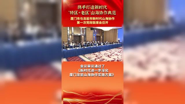 厦门市与龙岩市新时代山海协作第一次党政联席会在厦门召开.