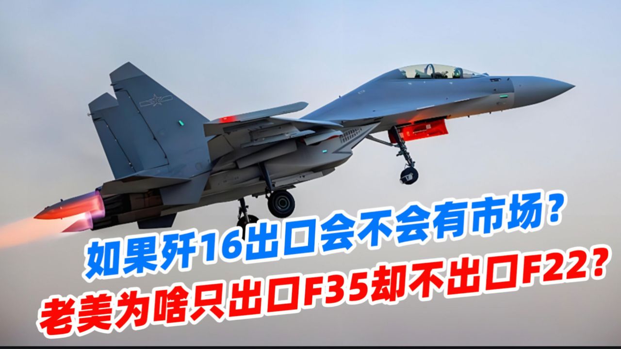 如果歼16出口会不会有市场?老美为啥只出口f35却不出口f22?