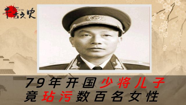 1979年,开国少将的儿子,竟“玷污”数百名女性,结局让人唏嘘