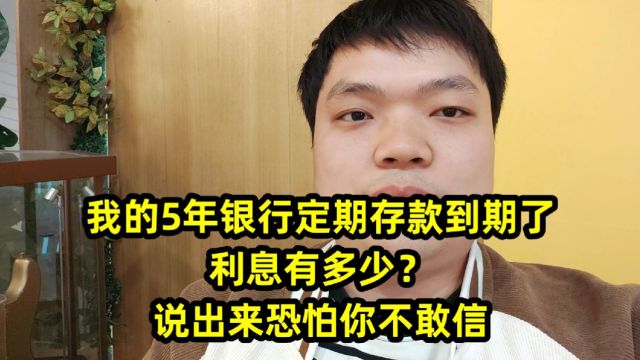 我的5年银行定期存款到期了,利息有多少?说出来恐怕你不敢信