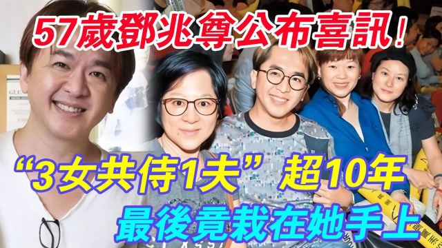 57岁邓兆尊公布喜讯! 让3女甘愿共侍1夫超10年,怕被分家产防了女人一辈子,没想到最后竟栽在她手上