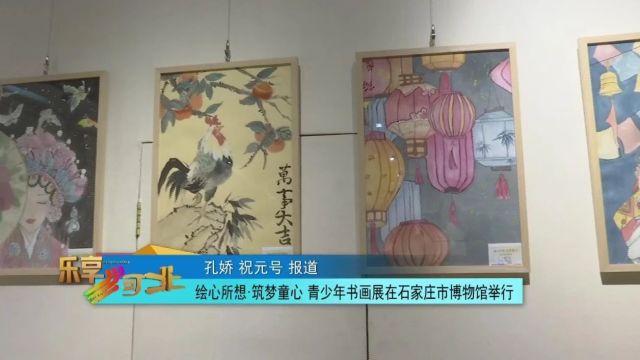 绘心所想 ⷠ筑梦童心 青少年书画展在石家庄市博物馆举行