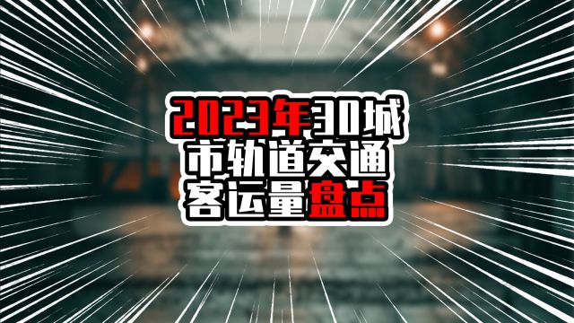 2023年30城市轨道交通客运量盘点,上北广均超过30亿,站稳冠亚季