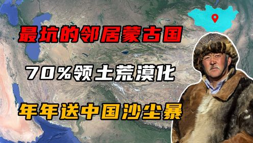 最坑的邻居蒙古国，全国70%领土荒漠化，年年往中国送沙尘暴！