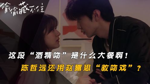 《偷偷藏不住》原著：这段“酒精吻”不得了！赵露思竟在现场教上了吻戏？看后才知陈哲远“隐藏”的才更深！_高清