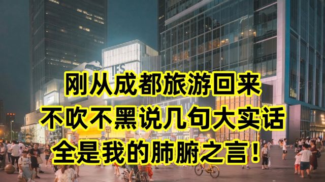 刚从成都旅游回来,不吹不黑,说几句大实话,全是肺腑之言!