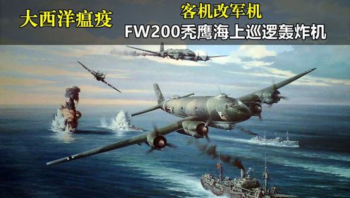 大西洋瘟疫，当客机开战的海上秃鹰Fw200巡逻轰炸机