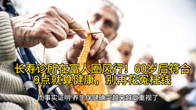 长寿诊所在富人圈风行!60岁后符合9点就算健康,别再花冤枉钱